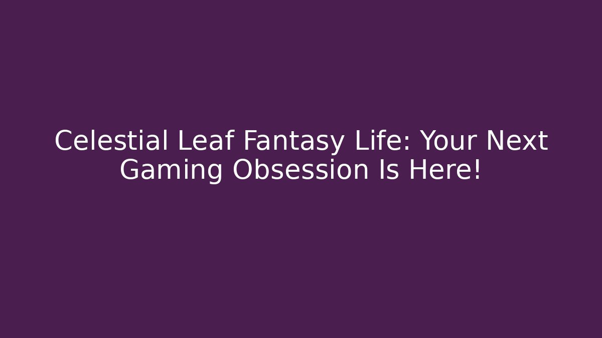 Celestial Leaf Fantasy Life: Your Next Gaming Obsession Is Here!
