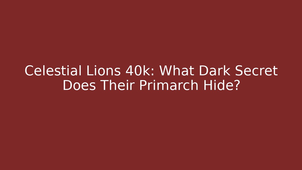 Celestial Lions 40k: What Dark Secret Does Their Primarch Hide? - Critter Realm