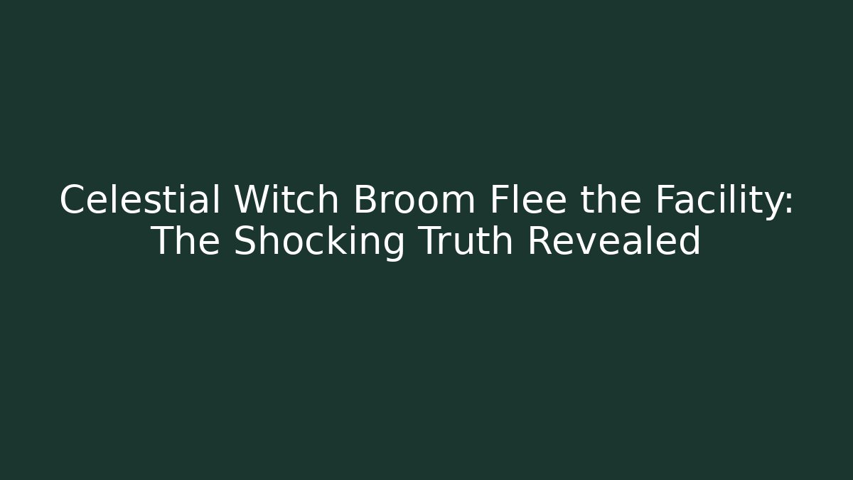 Celestial Witch Broom Flee the Facility: The Shocking Truth Revealed