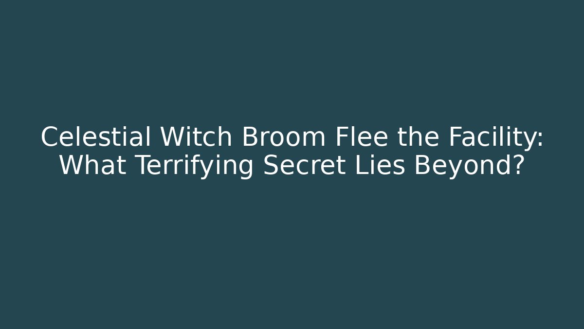 Celestial Witch Broom Flee the Facility: What Terrifying Secret Lies Beyond?