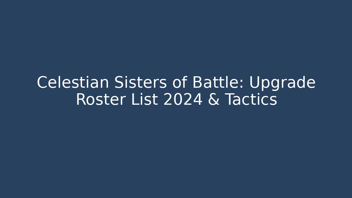 Celestian Sisters of Battle: Upgrade Roster List 2024 & Tactics