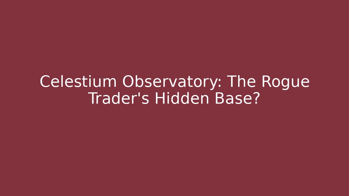 Celestium Observatory: The Rogue Trader's Hidden Base? - Critter Realm