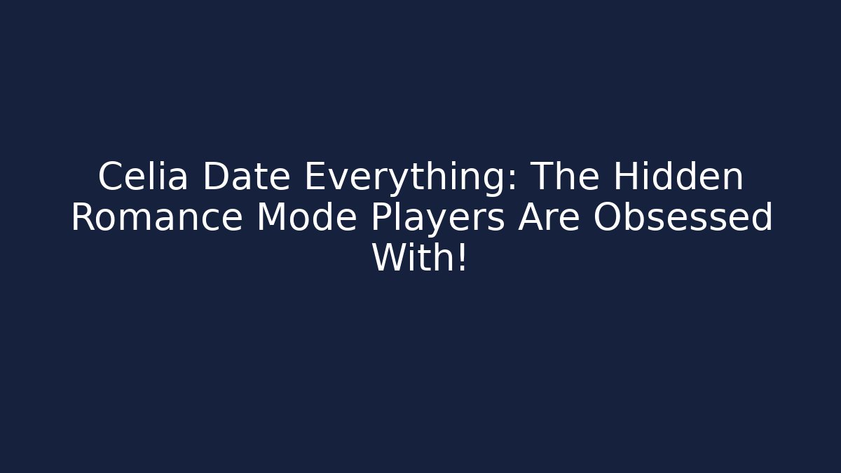 Celia Date Everything: The Hidden Romance Mode Players Are Obsessed With!
