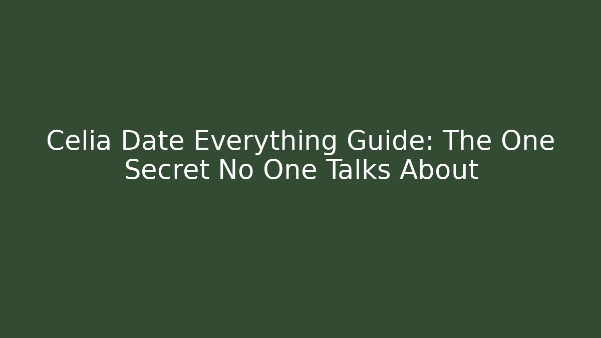 Celia Date Everything Guide: The One Secret No One Talks About