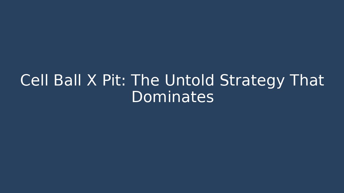 Cell Ball X Pit: The Untold Strategy That Dominates