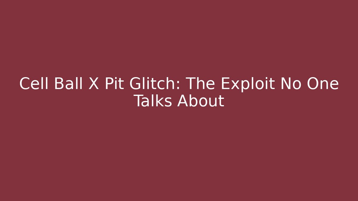 Cell Ball X Pit Glitch: The Exploit No One Talks About