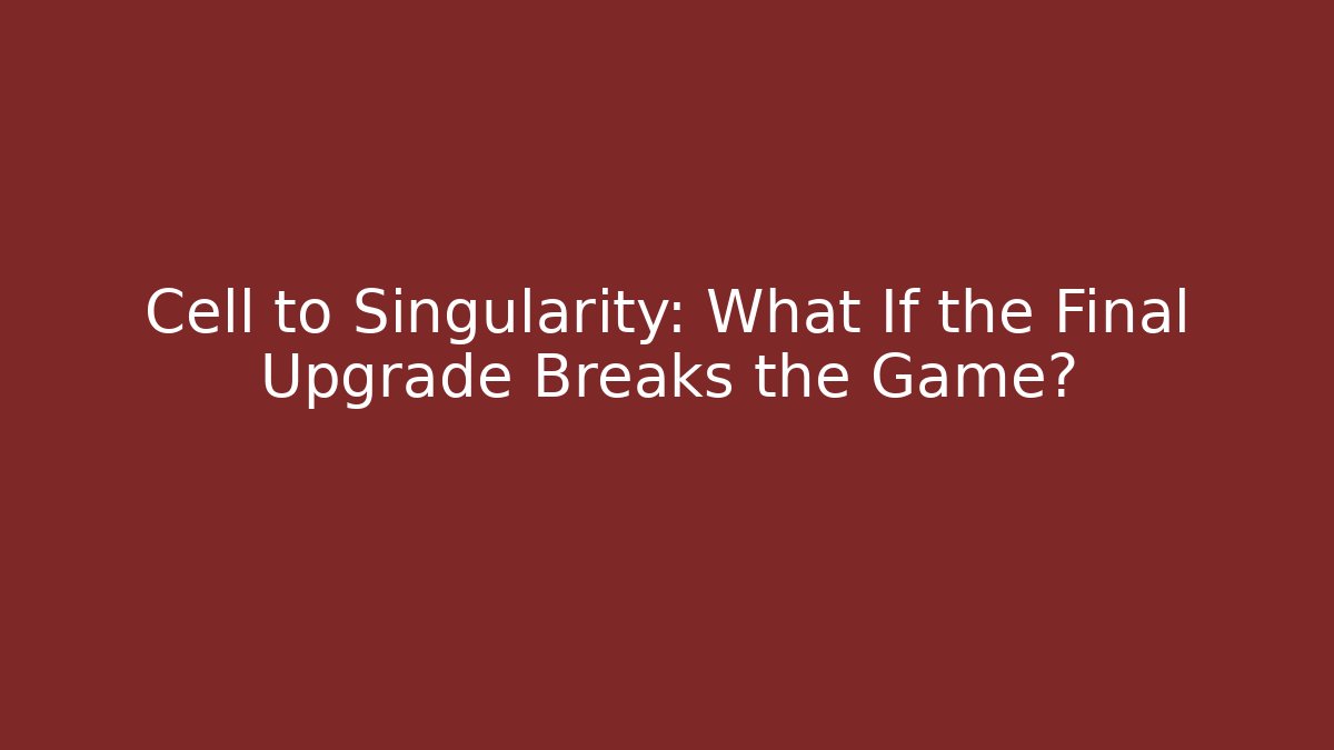 Cell to Singularity: What If the Final Upgrade Breaks the Game?