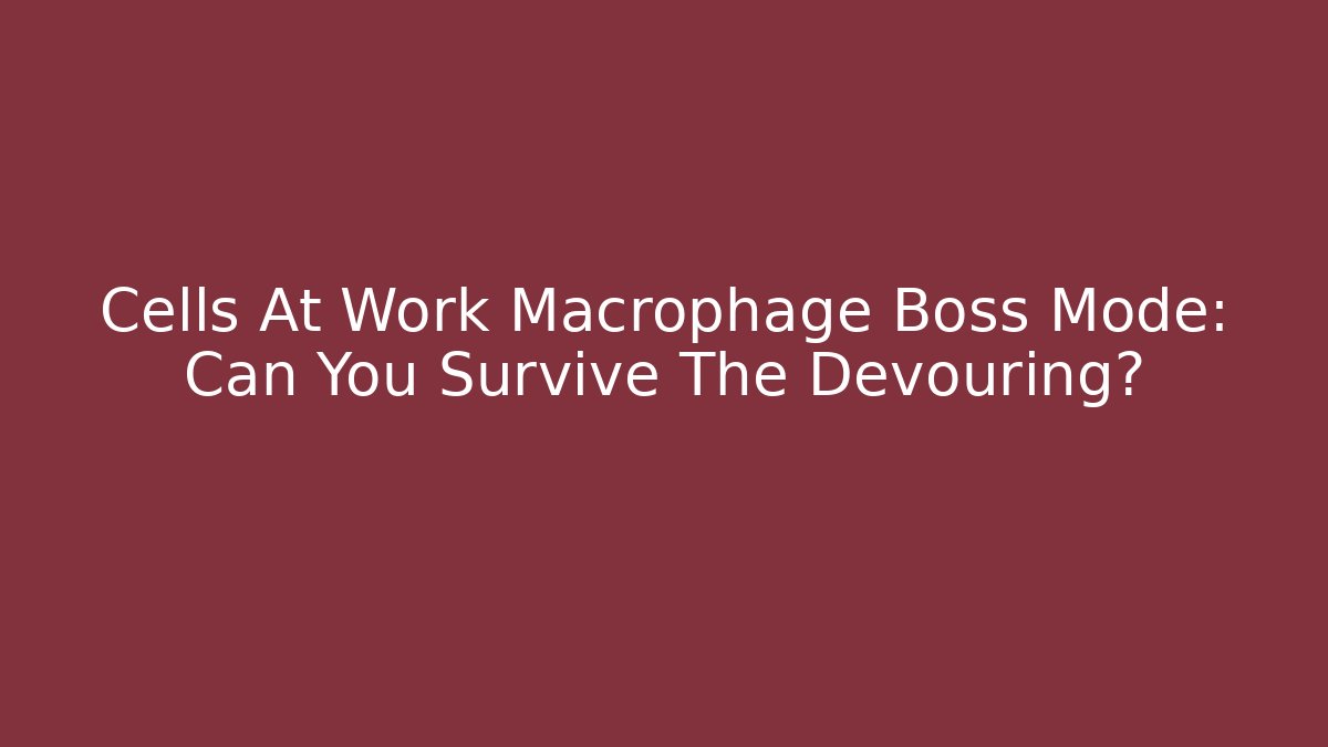 Cells At Work Macrophage Boss Mode: Can You Survive The Devouring?