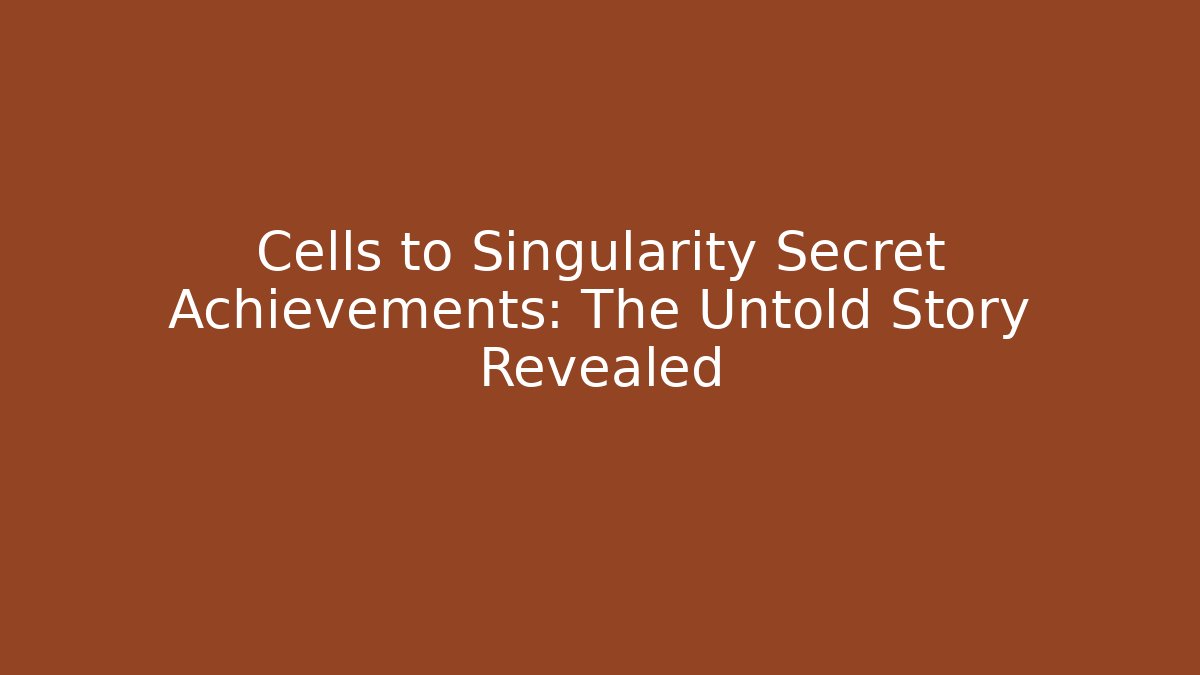 Cells to Singularity Secret Achievements: The Untold Story Revealed