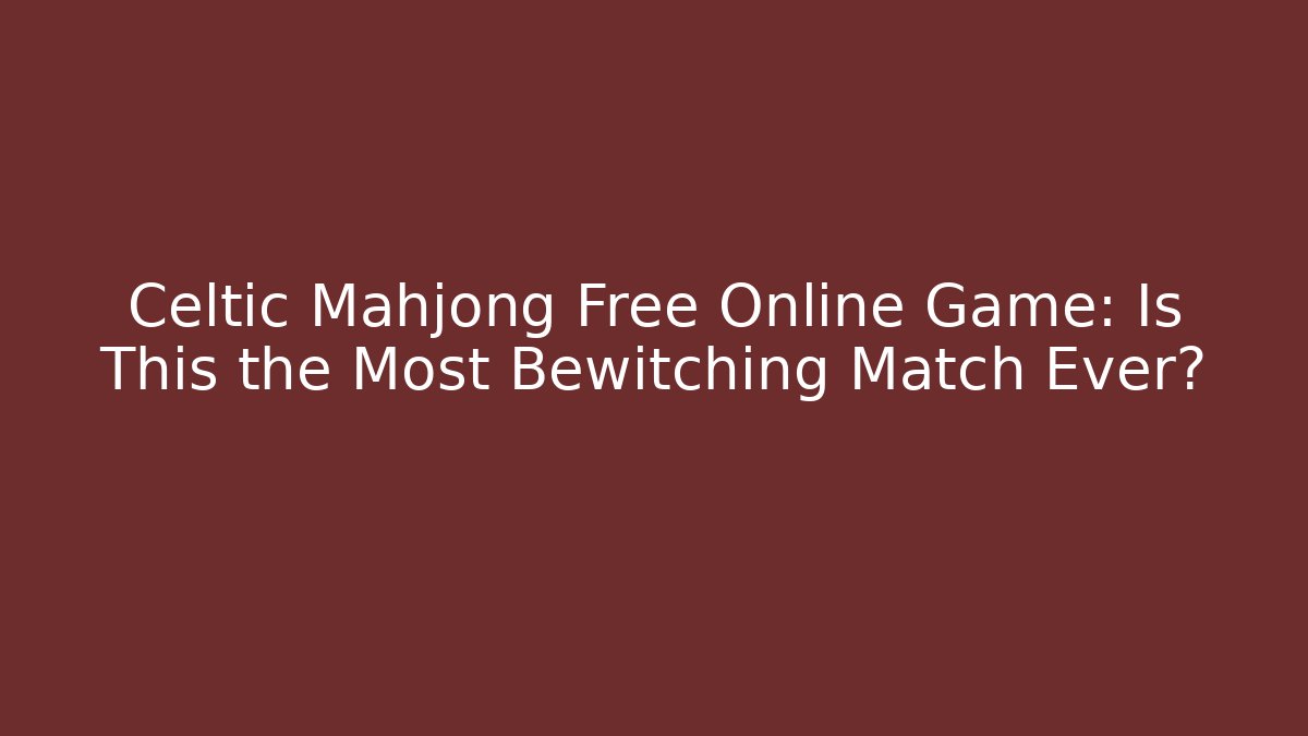 Celtic Mahjong Free Online Game: Is This the Most Bewitching Match Ever?