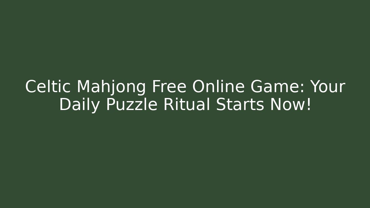 Celtic Mahjong Free Online Game: Your Daily Puzzle Ritual Starts Now!