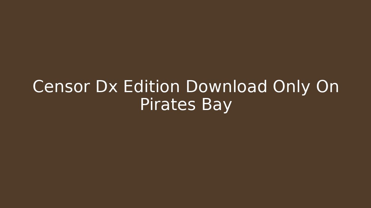 Censor Dx Edition Download Only On Pirates Bay
