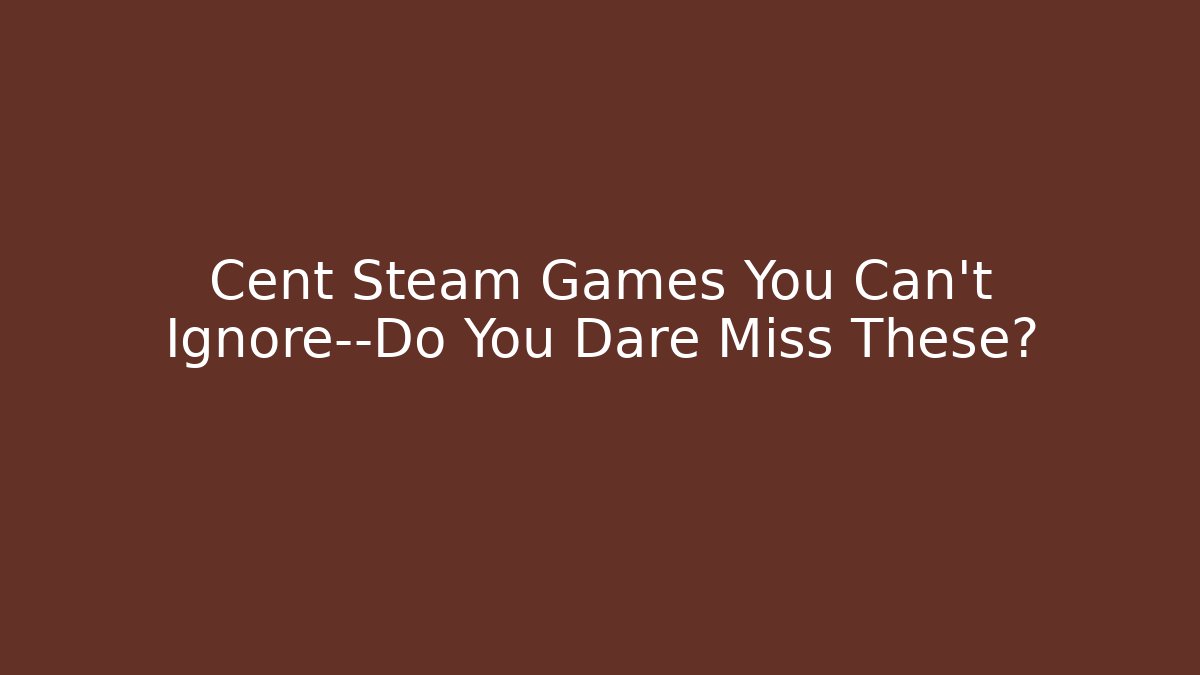 Cent Steam Games You Can't Ignore—Do You Dare Miss These?