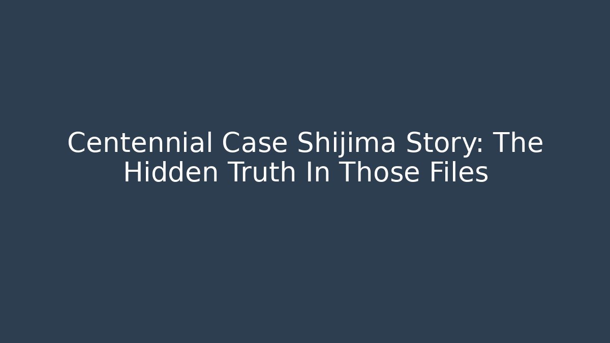 Centennial Case Shijima Story: The Hidden Truth In Those Files