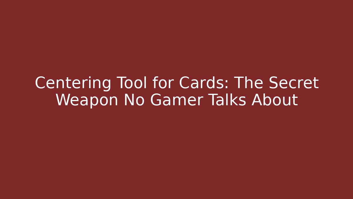 Centering Tool for Cards: The Secret Weapon No Gamer Talks About