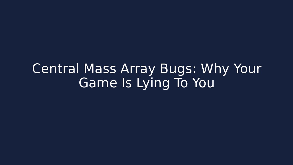 Central Mass Array Bugs: Why Your Game Is Lying To You