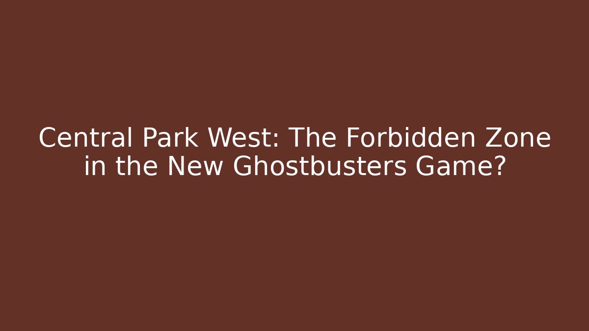 Central Park West: The Forbidden Zone in the New Ghostbusters Game?