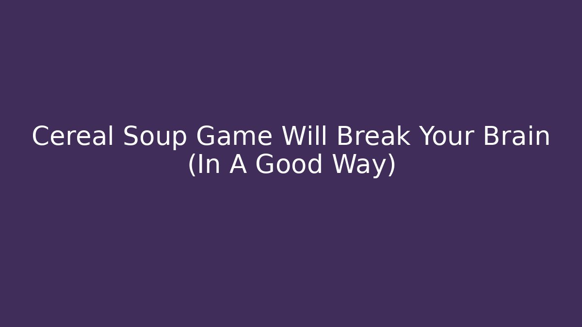 Cereal Soup Game Will Break Your Brain (In A Good Way) - Critter Realm