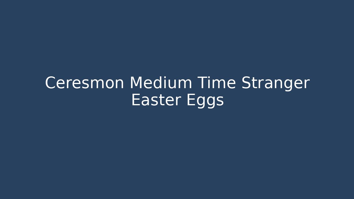 Ceresmon Medium Time Stranger Easter Eggs