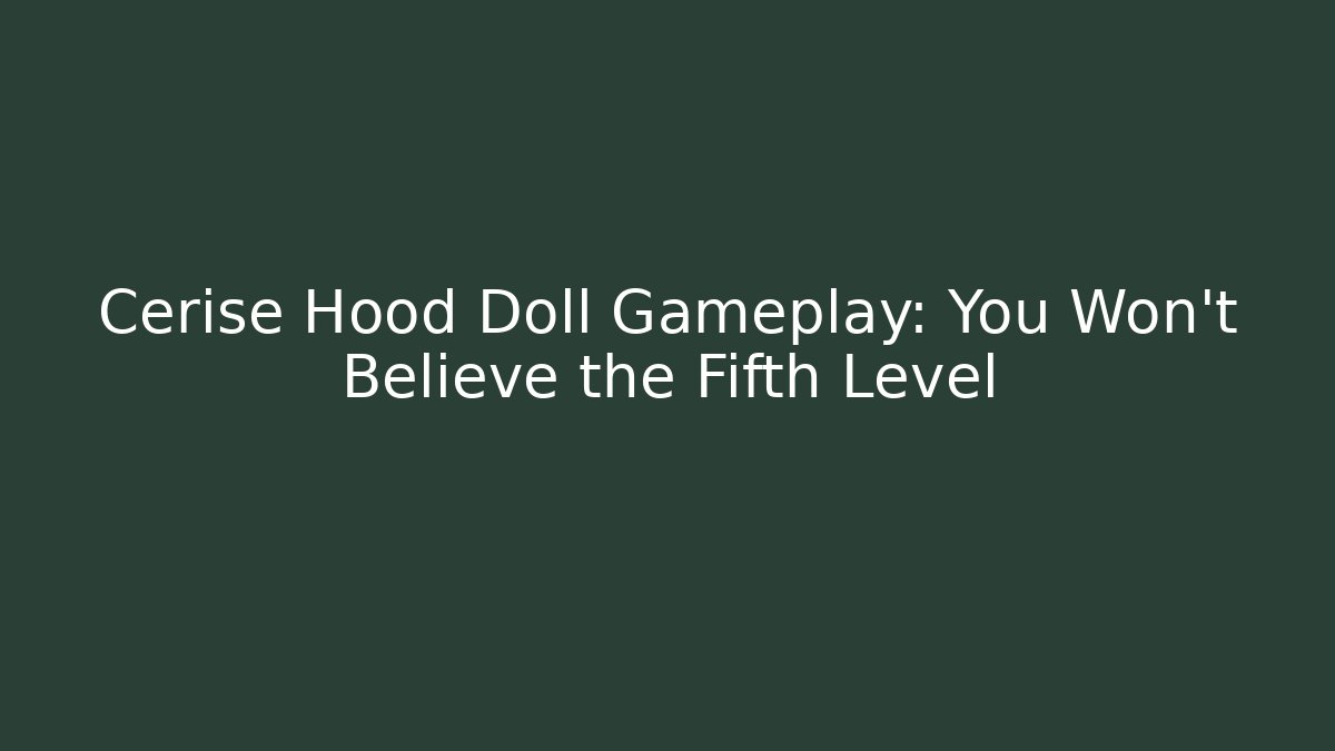 Cerise Hood Doll Gameplay: You Won't Believe the Fifth Level