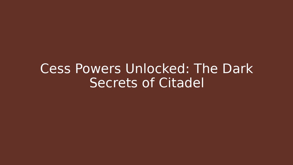 Cess Powers Unlocked: The Dark Secrets of Citadel