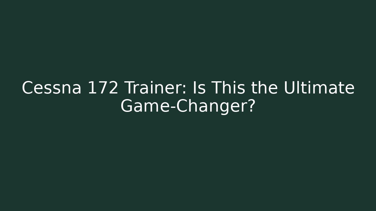 Cessna 172 Trainer: Is This the Ultimate Game-Changer?