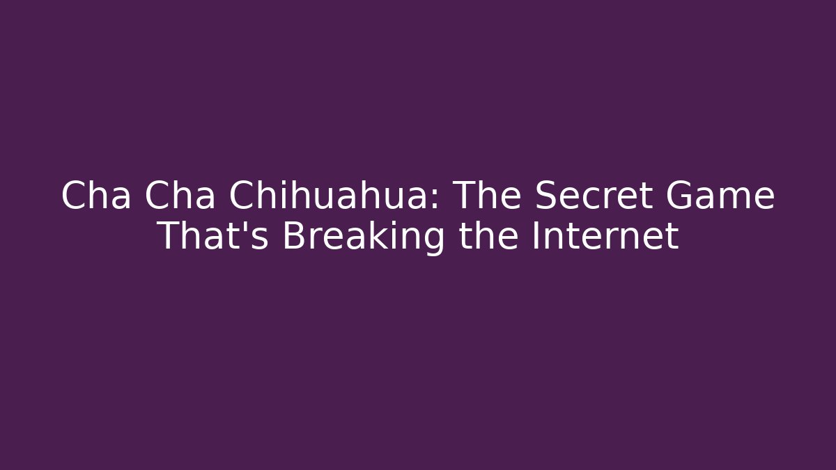 Cha Cha Chihuahua: The Secret Game That's Breaking the Internet