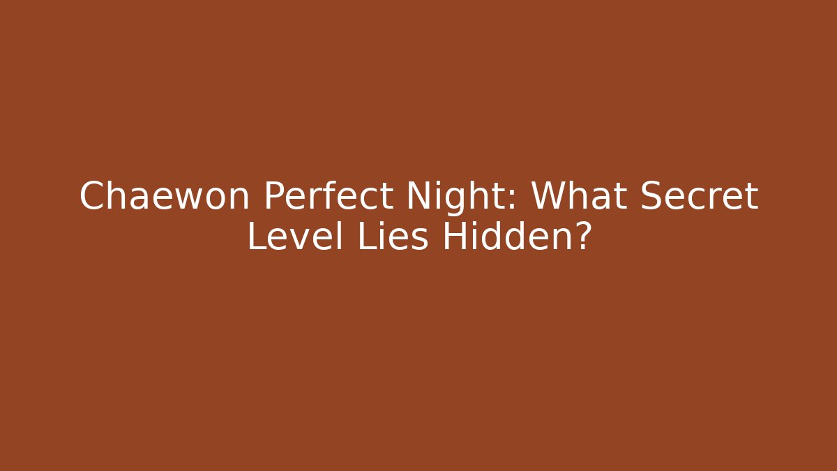 Chaewon Perfect Night: What Secret Level Lies Hidden?