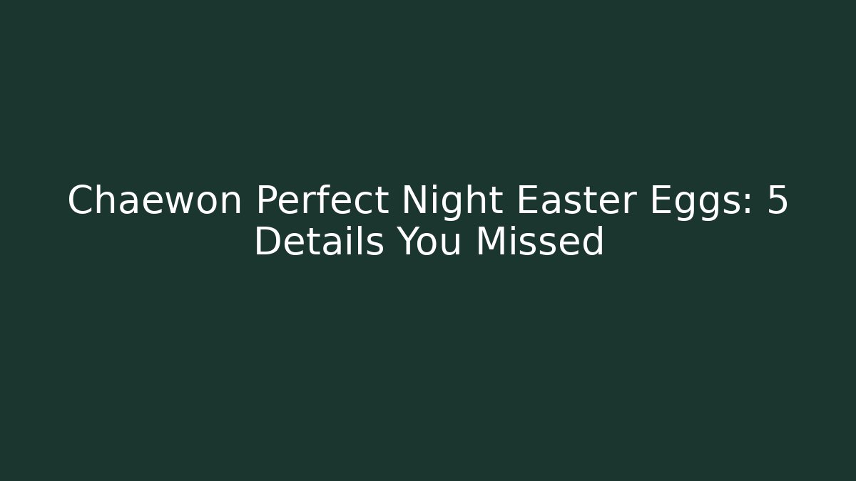 Chaewon Perfect Night Easter Eggs: 5 Details You Missed