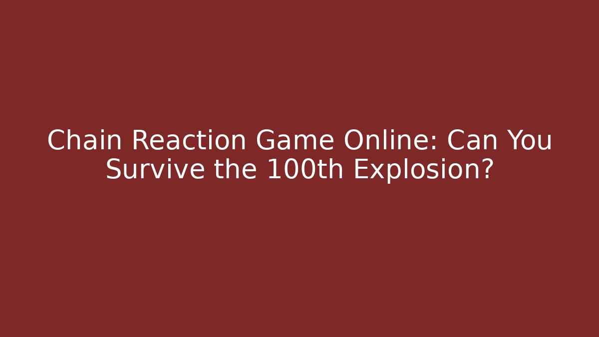 Chain Reaction Game Online: Can You Survive the 100th Explosion?