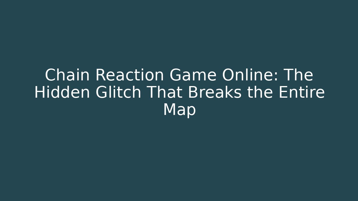 Chain Reaction Game Online: The Hidden Glitch That Breaks the Entire Map