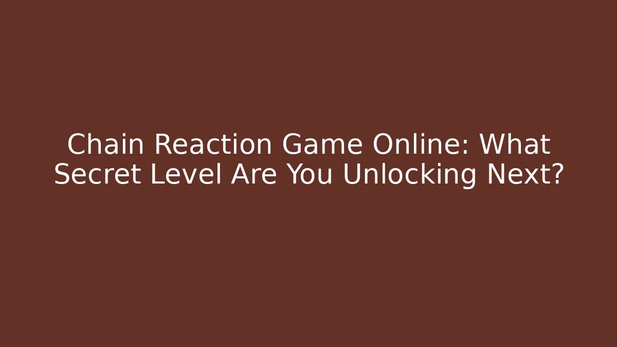 Chain Reaction Game Online: What Secret Level Are You Unlocking Next?