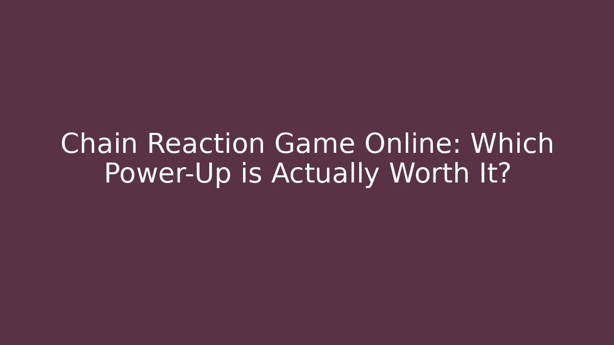 Chain Reaction Game Online: Which Power-Up is Actually Worth It?