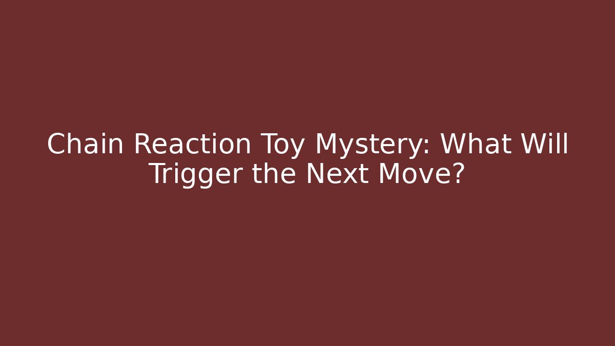Chain Reaction Toy Mystery: What Will Trigger the Next Move?
