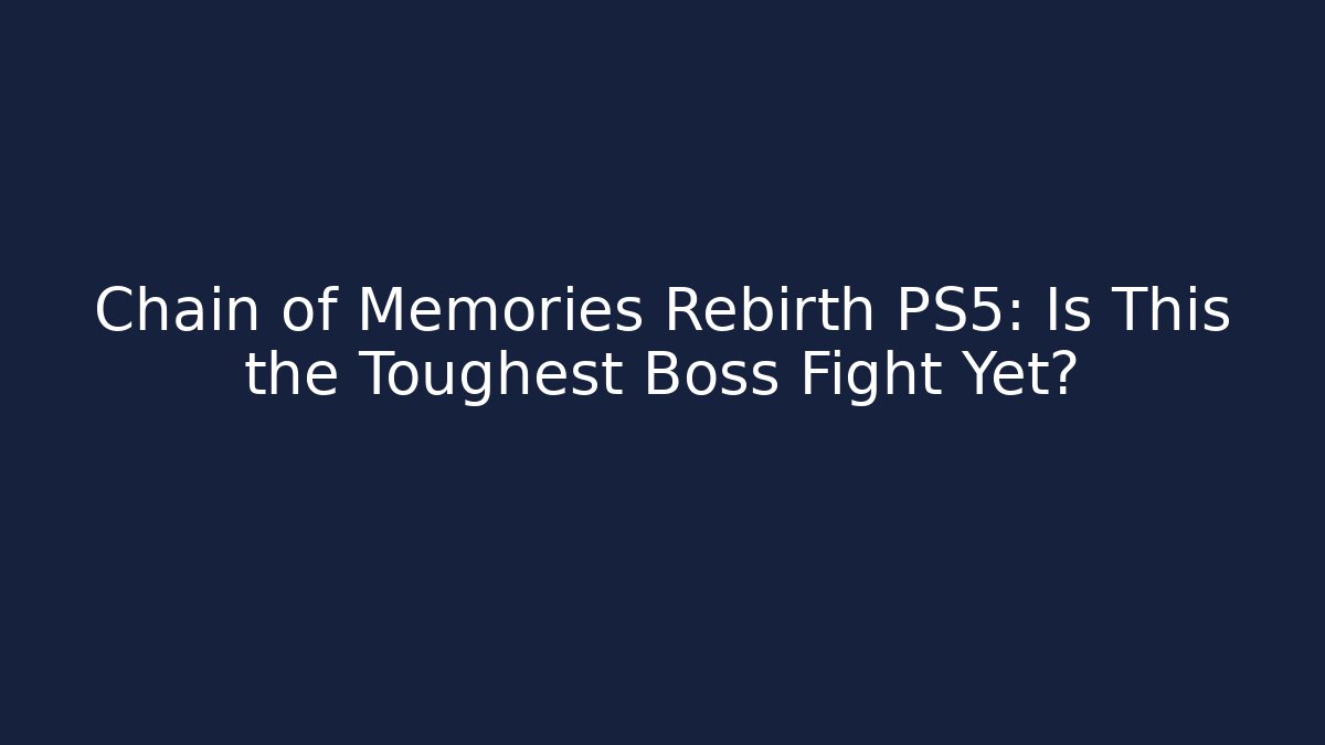 Chain of Memories Rebirth PS5: Is This the Toughest Boss Fight Yet?