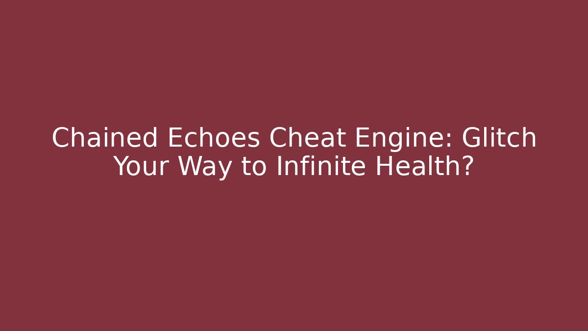 Chained Echoes Cheat Engine: Glitch Your Way to Infinite Health?