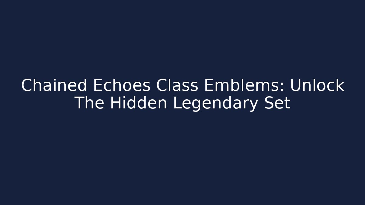 Chained Echoes Class Emblems: Unlock The Hidden Legendary Set
