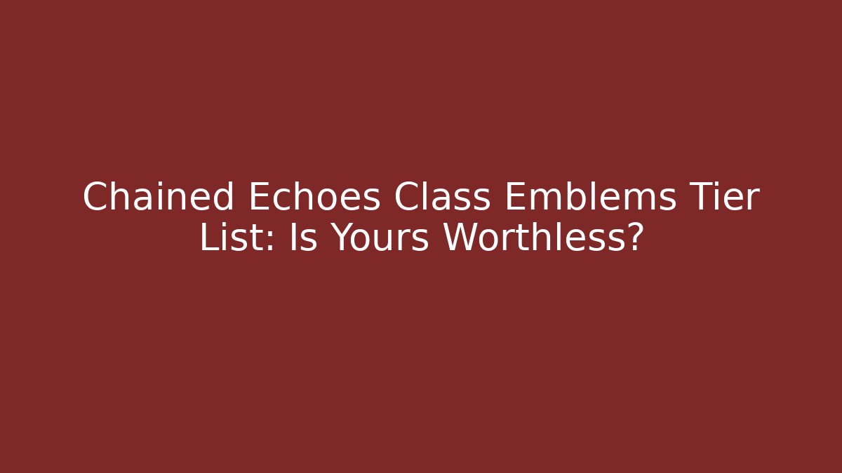 Chained Echoes Class Emblems Tier List: Is Yours Worthless?