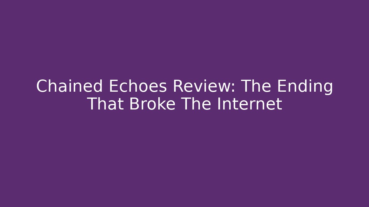 Chained Echoes Review: The Ending That Broke The Internet