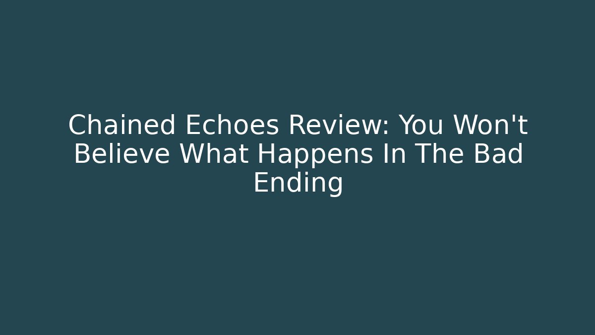 Chained Echoes Review: You Won't Believe What Happens In The Bad Ending