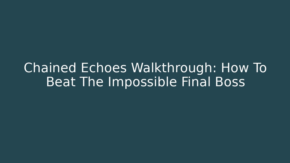 Chained Echoes Walkthrough: How To Beat The Impossible Final Boss