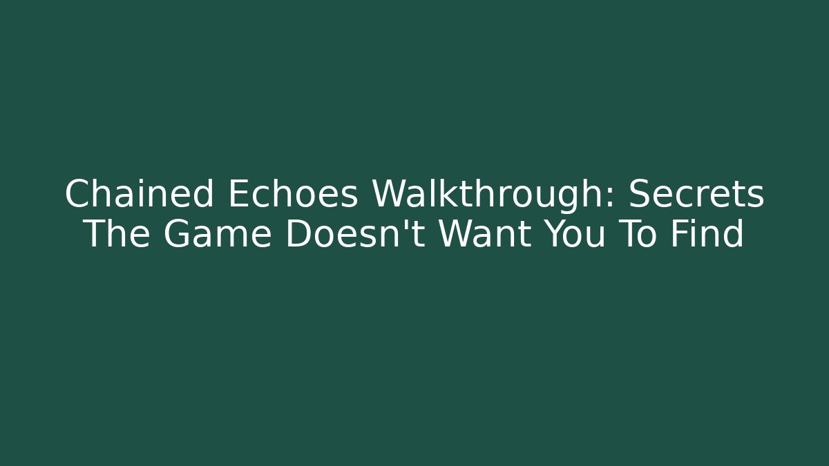 Chained Echoes Walkthrough: Secrets The Game Doesn't Want You To Find