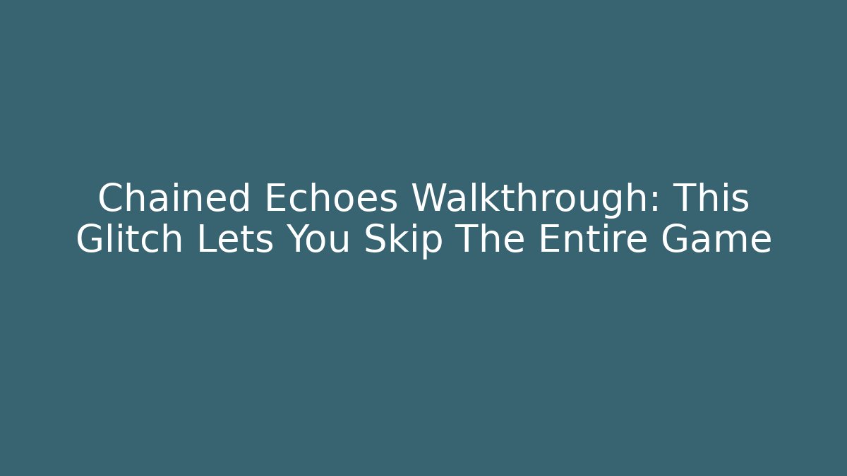 Chained Echoes Walkthrough: This Glitch Lets You Skip The Entire Game