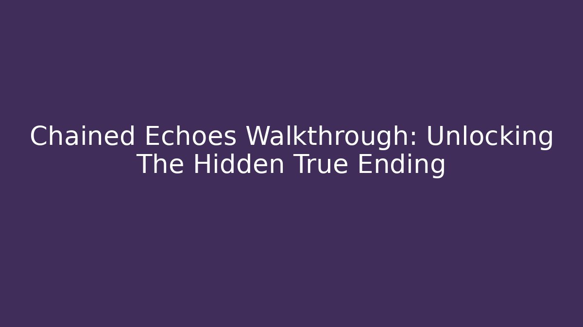 Chained Echoes Walkthrough: Unlocking The Hidden True Ending - Critter Realm