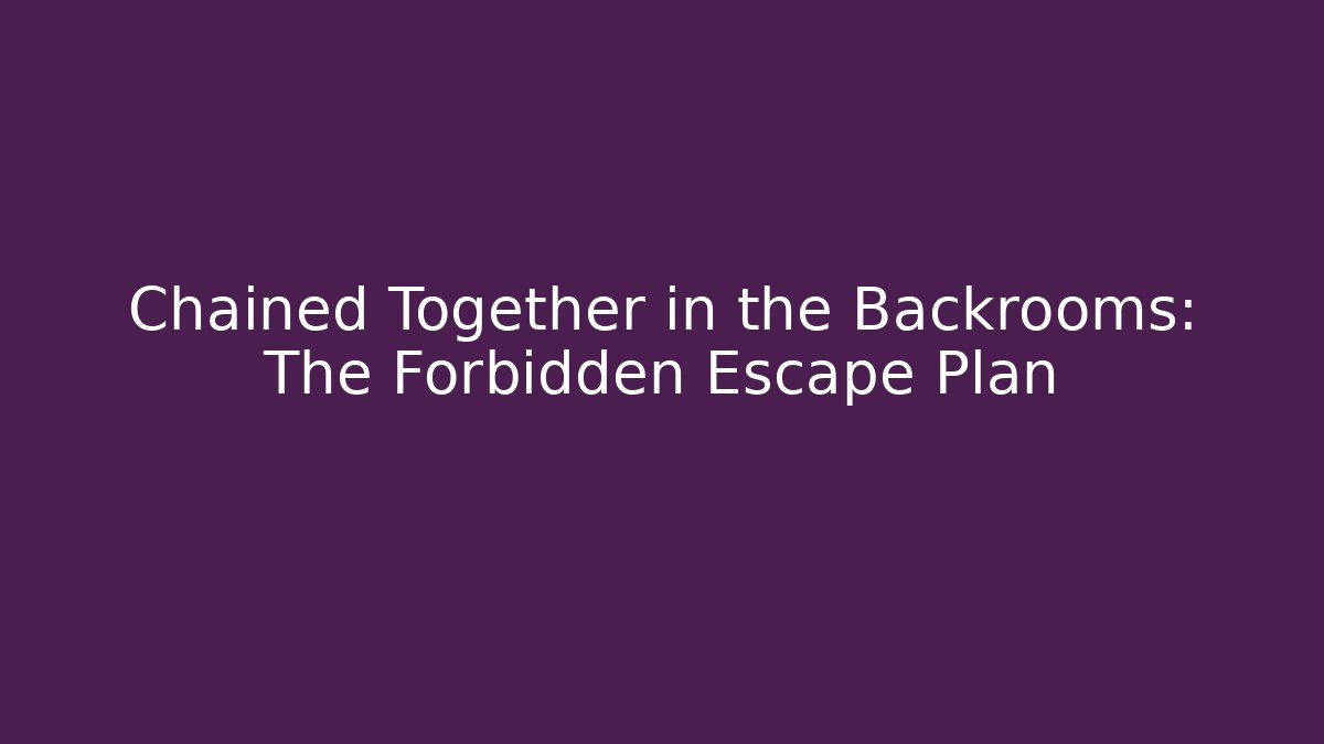 Chained Together in the Backrooms: The Forbidden Escape Plan
