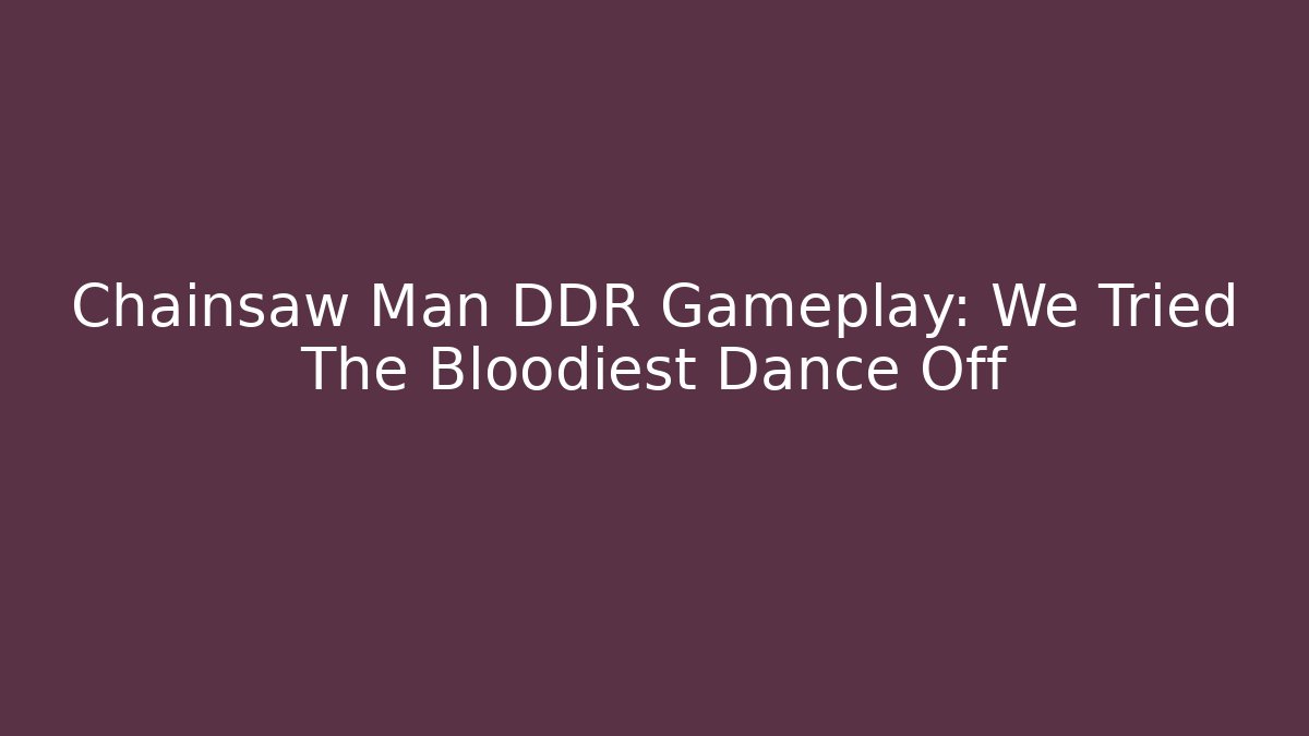 Chainsaw Man DDR Gameplay: We Tried The Bloodiest Dance Off