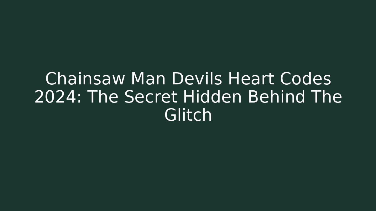 Chainsaw Man Devils Heart Codes 2024: The Secret Hidden Behind The Glitch