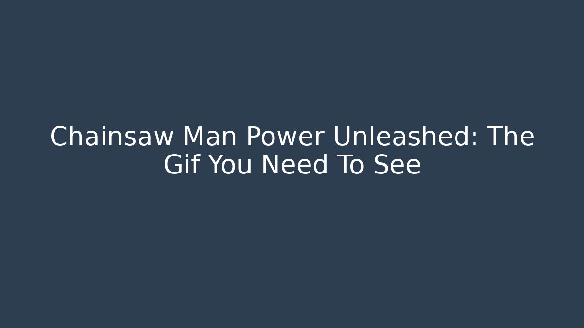 Chainsaw Man Power Unleashed: The Gif You Need To See