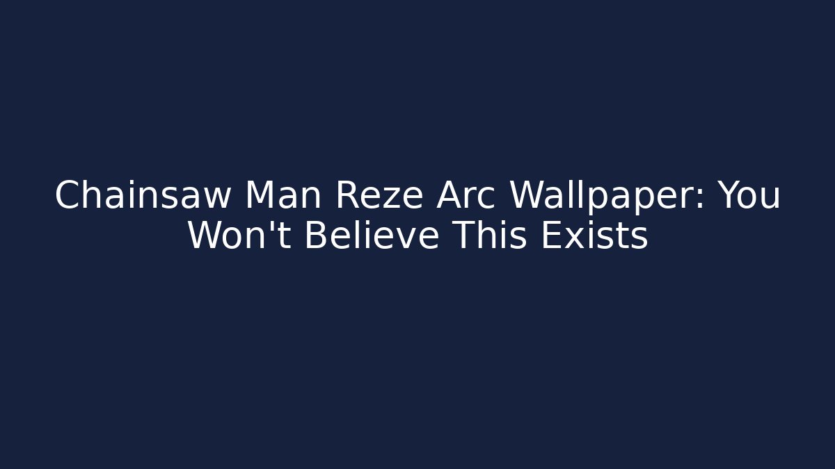 Chainsaw Man Reze Arc Wallpaper: You Won't Believe This Exists