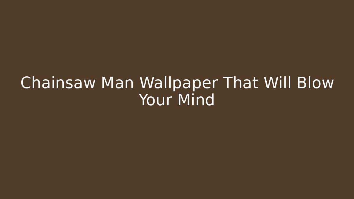 Chainsaw Man Wallpaper That Will Blow Your Mind